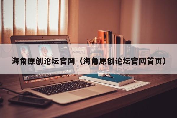 海角原创论坛官网（海角原创论坛官网首页）