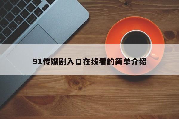 91传媒剧入口在线看的简单介绍