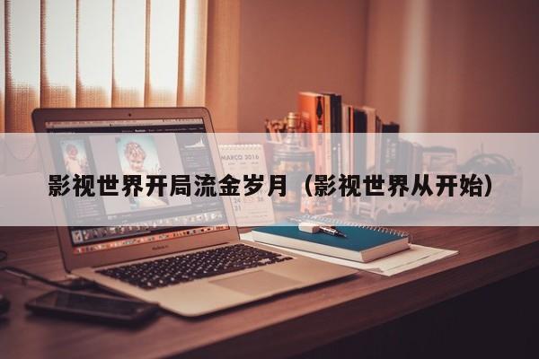 影视世界开局流金岁月（影视世界从开始）