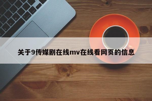 关于9传媒剧在线mv在线看网页的信息