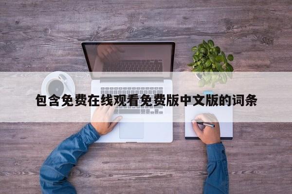 包含免费在线观看免费版中文版的词条