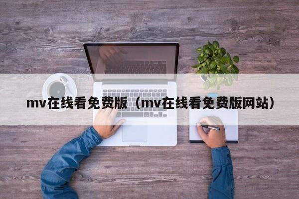 mv在线看免费版（mv在线看免费版网站）