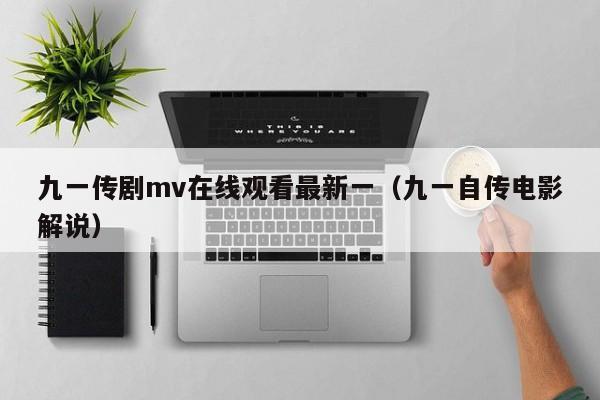 九一传剧mv在线观看最新一（九一自传电影解说）
