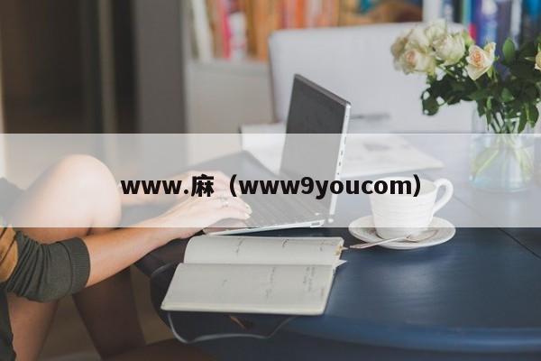www.麻（www9youcom）