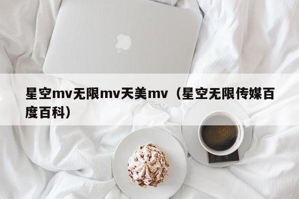 星空mv无限mv天美mv（星空无限传媒百度百科）