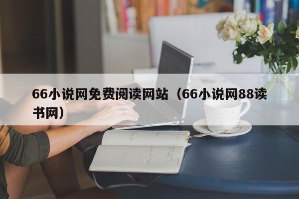 66小说网免费阅读网站（66小说网88读书网）