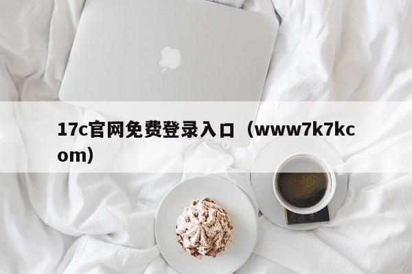 17c官网免费登录入口（www7k7kcom）