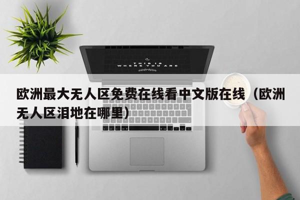 欧洲最大无人区免费在线看中文版在线（欧洲无人区泪地在哪里）