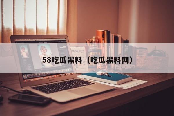 58吃瓜黑料（吃瓜黑料网）