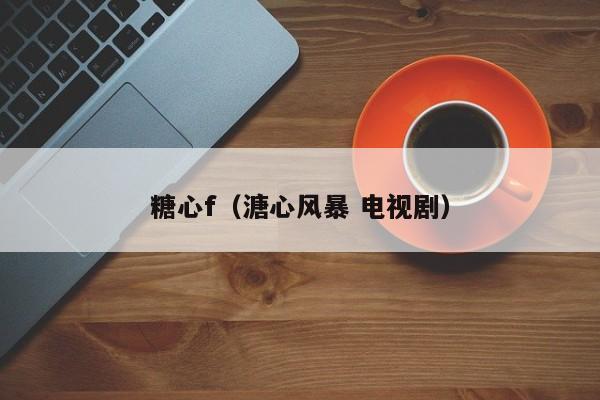 糖心f（溏心风暴 电视剧）