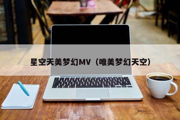 星空天美梦幻MV（唯美梦幻天空）