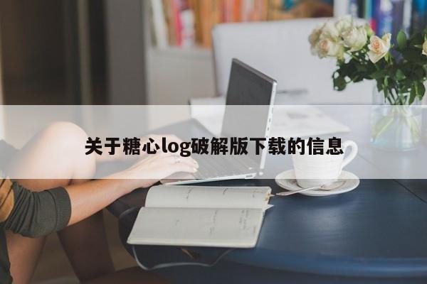 关于糖心log破解版下载的信息