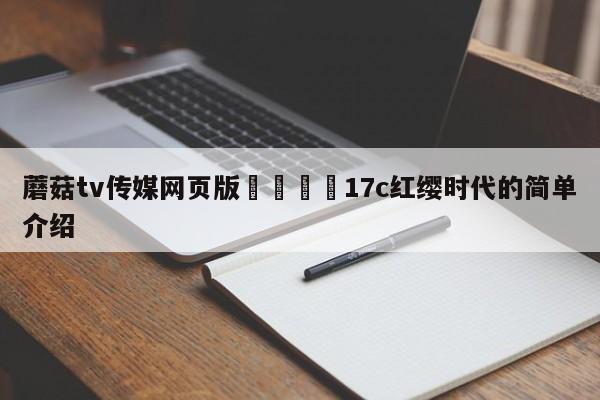 蘑菇tv传媒网页版🌈17c红缨时代的简单介绍