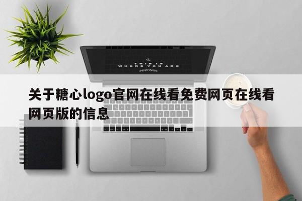 关于糖心logo官网在线看免费网页在线看网页版的信息