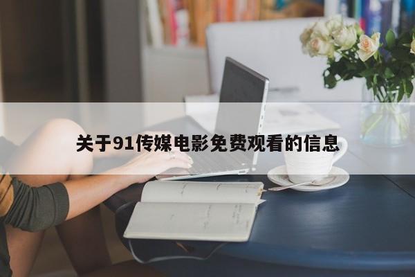 关于91传媒电影免费观看的信息