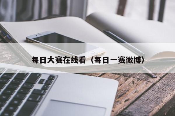 每日大赛在线看（每日一赛微博）