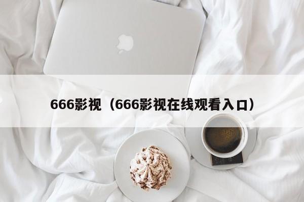 666影视（666影视在线观看入口）