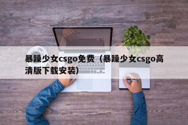 暴躁少女csgo免费（暴躁少女csgo高清版下载安装）