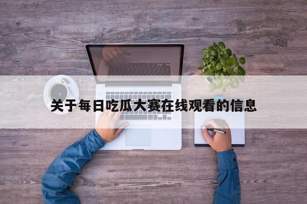 关于每日吃瓜大赛在线观看的信息